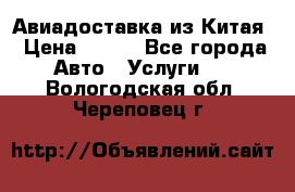 Авиадоставка из Китая › Цена ­ 100 - Все города Авто » Услуги   . Вологодская обл.,Череповец г.